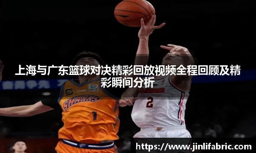 上海与广东篮球对决精彩回放视频全程回顾及精彩瞬间分析